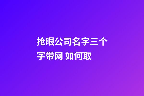 抢眼公司名字三个字带网 如何取-第1张-公司起名-玄机派